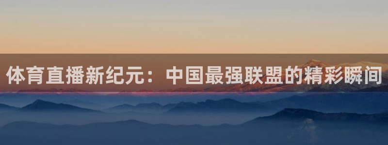 jrkan直播怎么免费看：体育直播新纪元：中国最强联盟的精彩瞬间