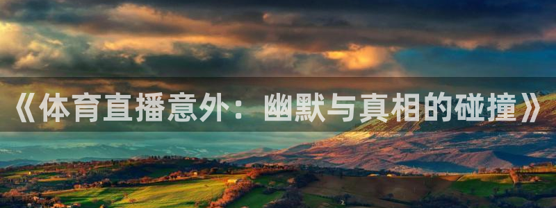 jrkan直播体育app：《体育直播意外：幽默与真相的碰撞》