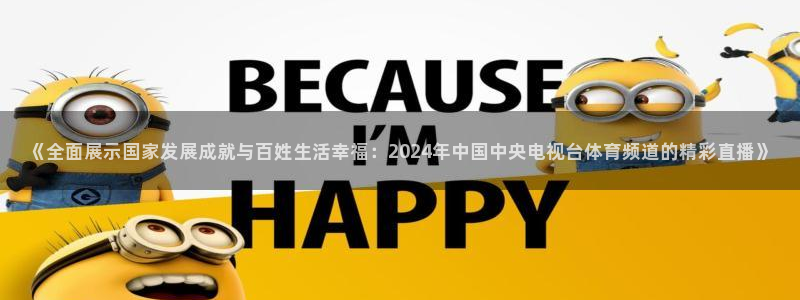 jrkan直播吧：《全面展示国家发展成就与百姓生活幸福：2024年中国中央电视台体育频道的精彩直播》