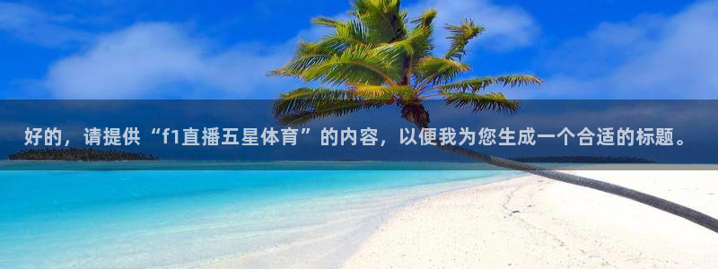 jrkan直播高清免费：好的，请提供“f1直播五星体育”的内容，以便我为您生成一个合适的标题。