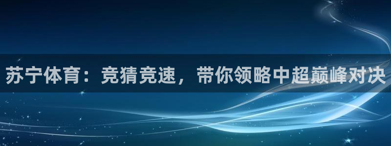 jrkan直播手机版：苏宁体育：竞猜竞速，带你领略中超巅峰对决