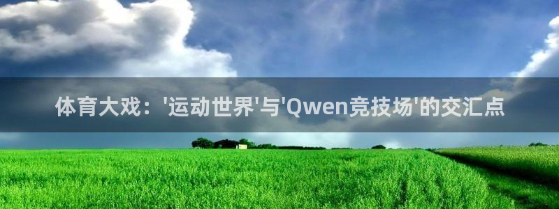 nbajrkan直播：体育大戏：\'运动世界\'与\'Qwen竞技场\'的交汇点